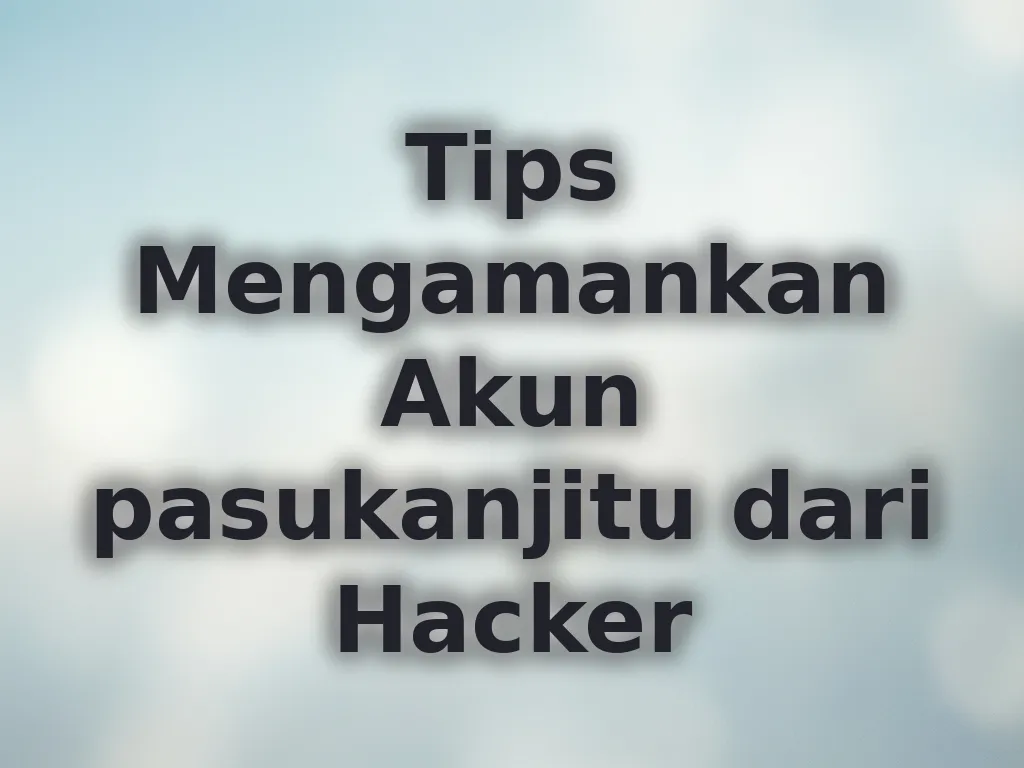 Tips Mengamankan Akun pasukanjitu dari Hacker