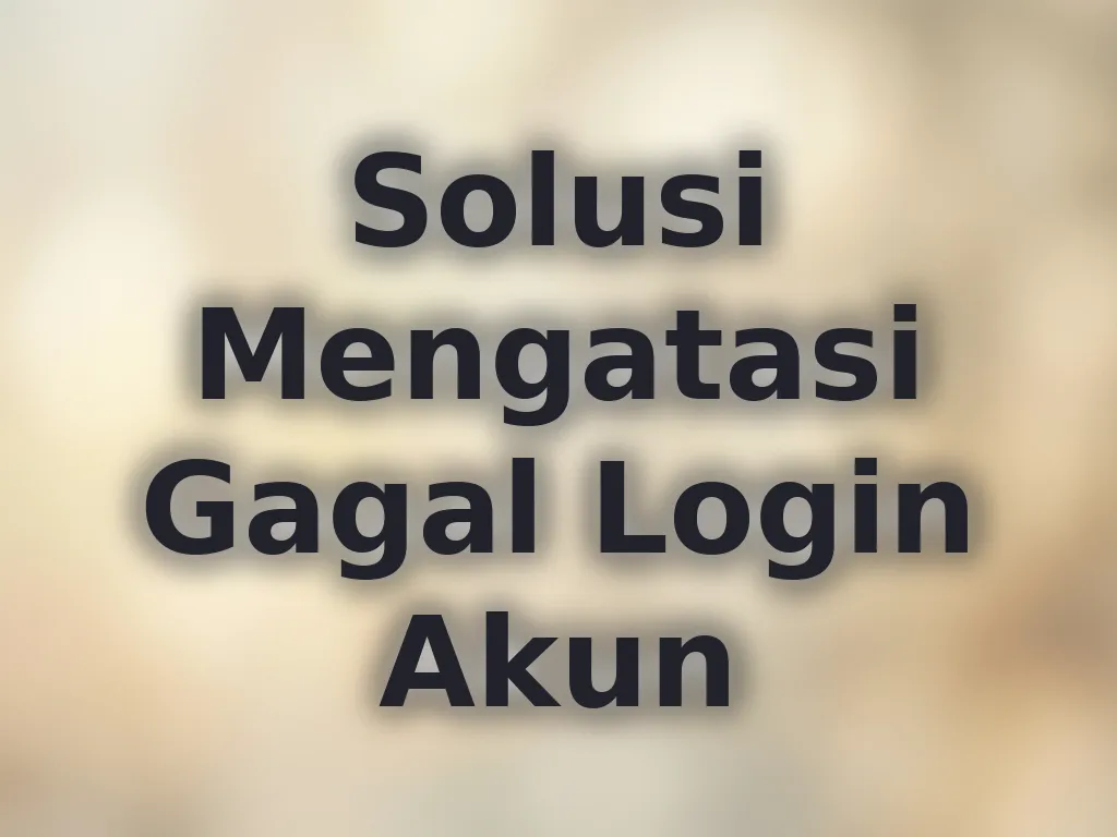 Solusi Mengatasi Gagal Login Akun
